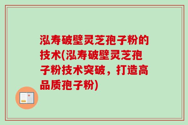泓寿破壁灵芝孢子粉的技术(泓寿破壁灵芝孢子粉技术突破，打造高品质孢子粉)