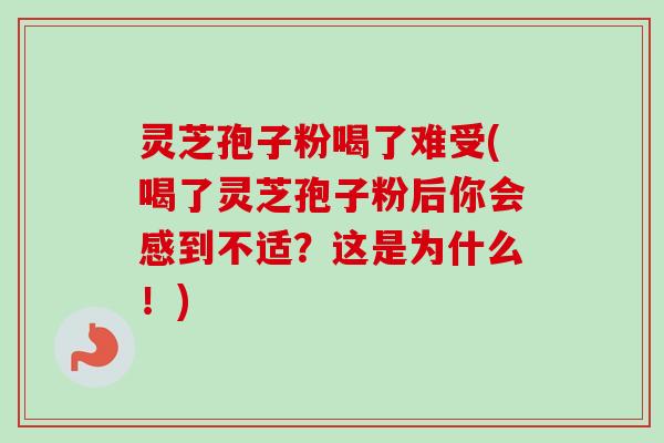 灵芝孢子粉喝了难受(喝了灵芝孢子粉后你会感到不适？这是为什么！)