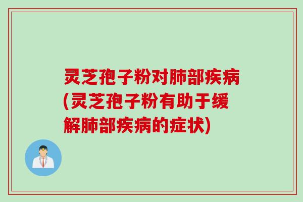 灵芝孢子粉对肺部疾病(灵芝孢子粉有助于缓解肺部疾病的症状)