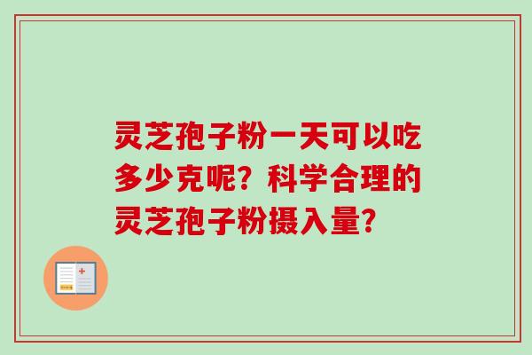 灵芝孢子粉一天可以吃多少克呢？科学合理的灵芝孢子粉摄入量？