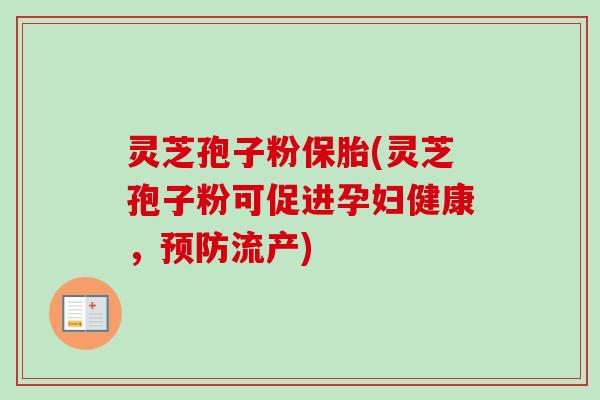 灵芝孢子粉保胎(灵芝孢子粉可促进孕妇健康，预防流产)