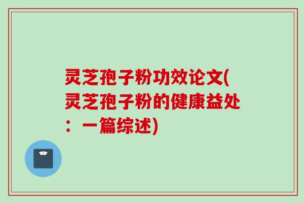 灵芝孢子粉功效论文(灵芝孢子粉的健康益处：一篇综述)