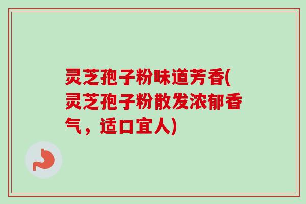 灵芝孢子粉味道芳香(灵芝孢子粉散发浓郁香气，适口宜人)