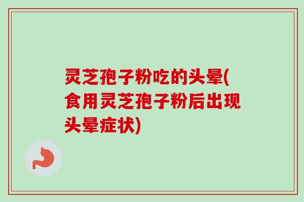 灵芝孢子粉吃的头晕(食用灵芝孢子粉后出现头晕症状) 灵芝孢子粉吃的头晕(食用灵芝孢子粉后出现头晕症状)