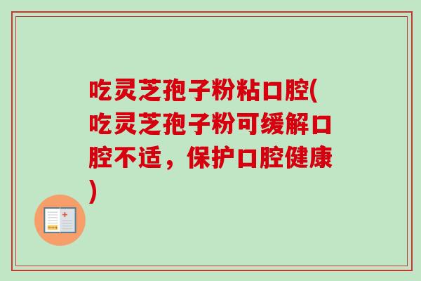 吃灵芝孢子粉粘口腔(吃灵芝孢子粉可缓解口腔不适，保护口腔健康)