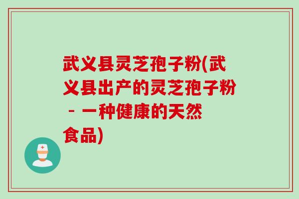 武义县灵芝孢子粉(武义县出产的灵芝孢子粉 - 一种健康的天然食品) 武义县灵芝孢子粉(武义县出产的灵芝孢子粉 - 一种健康的天然食品)