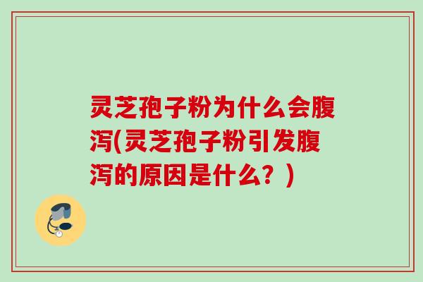灵芝孢子粉为什么会腹泻(灵芝孢子粉引发腹泻的原因是什么？)