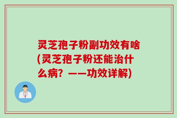 灵芝孢子粉副功效有啥(灵芝孢子粉还能治什么病？——功效详解)