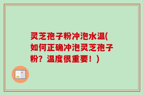 灵芝孢子粉冲泡水温(如何正确冲泡灵芝孢子粉？温度很重要！)