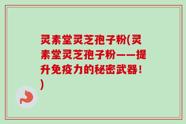 灵素堂灵芝孢子粉(灵素堂灵芝孢子粉——提升免疫力的秘密武器！)