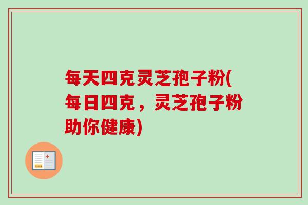 每天四克灵芝孢子粉(每日四克，灵芝孢子粉助你健康)