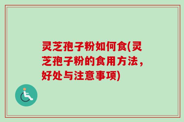 灵芝孢子粉如何食(灵芝孢子粉的食用方法，好处与注意事项)