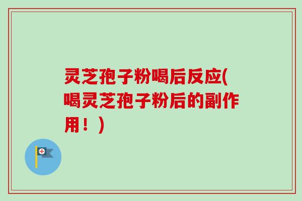 灵芝孢子粉喝后反应(喝灵芝孢子粉后的副作用！)