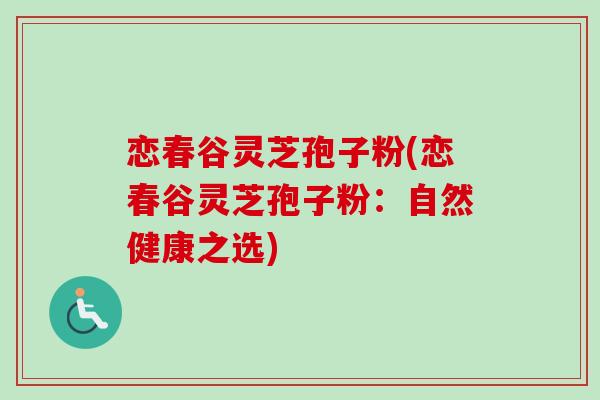 恋春谷灵芝孢子粉(恋春谷灵芝孢子粉：自然健康之选)