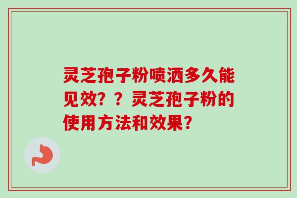 灵芝孢子粉喷洒多久能见效？？灵芝孢子粉的使用方法和效果？