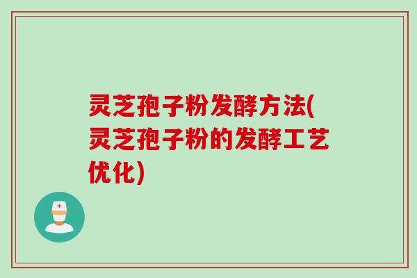 灵芝孢子粉发酵方法(灵芝孢子粉的发酵工艺优化) 灵芝孢子粉发酵方法(灵芝孢子粉的发酵工艺优化)