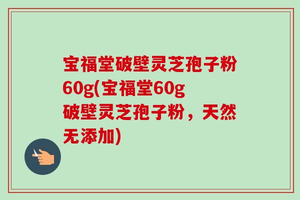 宝福堂破壁灵芝孢子粉60g(宝福堂60g破壁灵芝孢子粉，天然无添加)