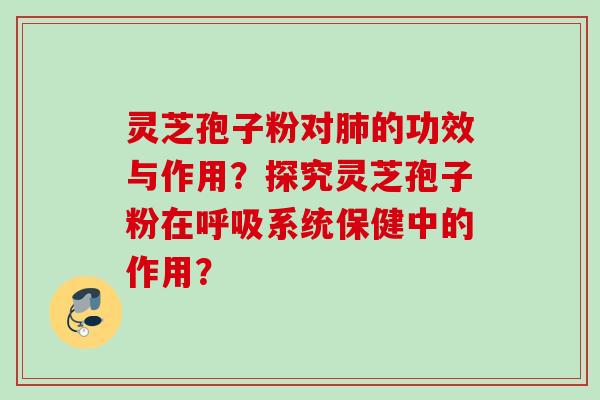 灵芝孢子粉对的功效与作用?探究灵芝孢子粉在系统保健中的作用? 灵芝孢子粉对的功效与作用?探究灵芝孢子粉在系统保健中的作用?