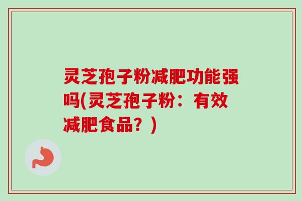 灵芝孢子粉减肥功能强吗(灵芝孢子粉：有效减肥食品？)