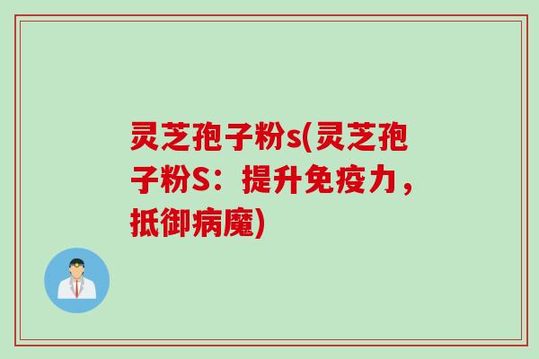 灵芝孢子粉s(灵芝孢子粉S：提升免疫力，抵御病魔)