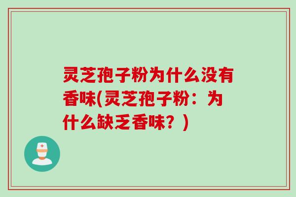 灵芝孢子粉为什么没有香味(灵芝孢子粉:为什么缺乏香味?) 灵芝孢子粉为什么没有香味(灵芝孢子粉:为什么缺乏香味?)