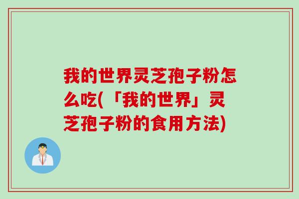 我的世界灵芝孢子粉怎么吃(「我的世界」灵芝孢子粉的食用方法)