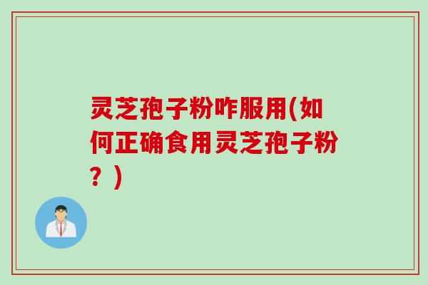 灵芝孢子粉咋服用(如何正确食用灵芝孢子粉？)
