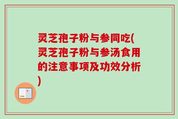 灵芝孢子粉与参同吃(灵芝孢子粉与参汤食用的注意事项及功效分析)