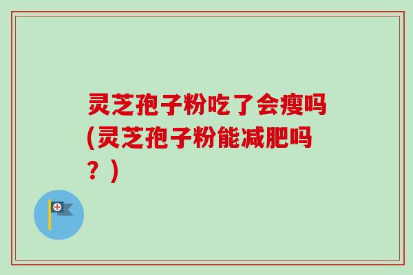 灵芝孢子粉吃了会瘦吗(灵芝孢子粉能减肥吗？)