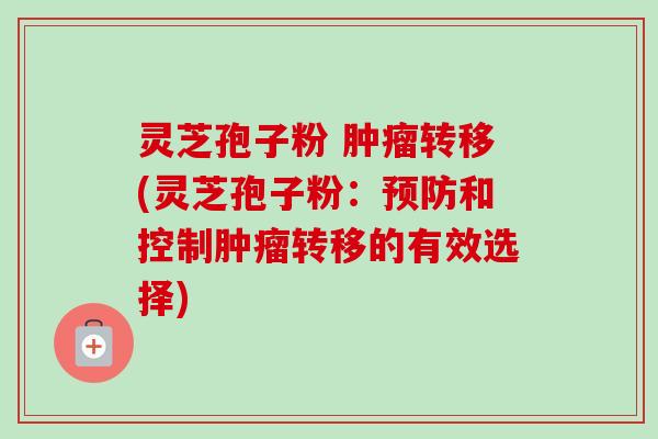 灵芝孢子粉 肿瘤转移(灵芝孢子粉：预防和控制肿瘤转移的有效选择)