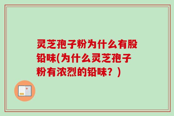 灵芝孢子粉为什么有股铅味(为什么灵芝孢子粉有浓烈的铅味？)