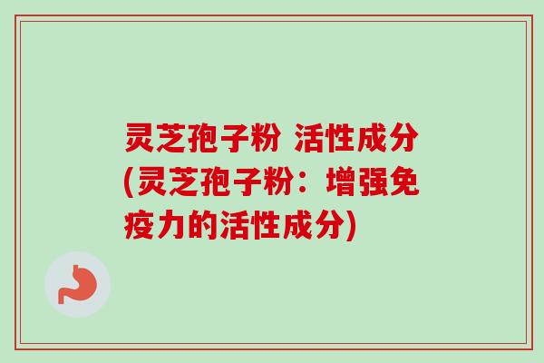 灵芝孢子粉 活性成分(灵芝孢子粉：增强免疫力的活性成分)