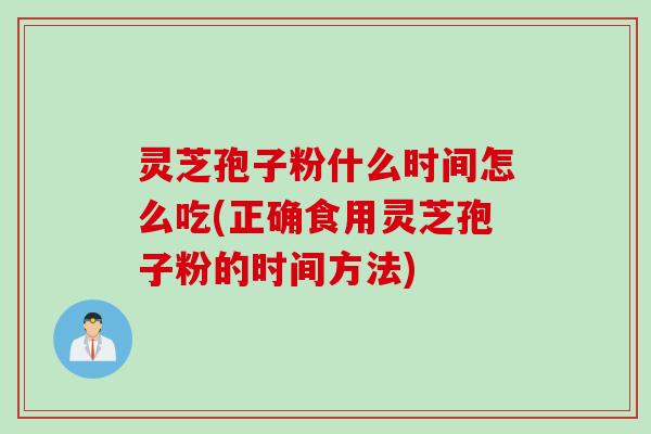 灵芝孢子粉什么时间怎么吃(正确食用灵芝孢子粉的时间方法)