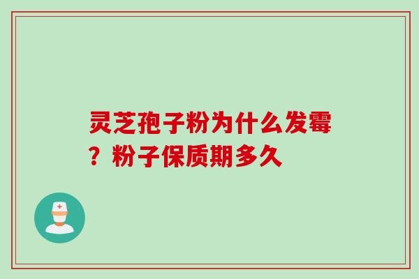灵芝孢子粉为什么发霉？粉子保质期多久