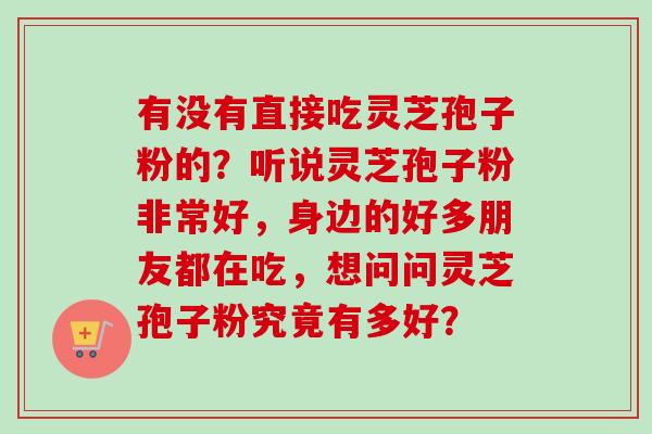有没有直接吃灵芝孢子粉的？听说灵芝孢子粉非常好，身边的好多朋友都在吃，想问问灵芝孢子粉究竟有多好？