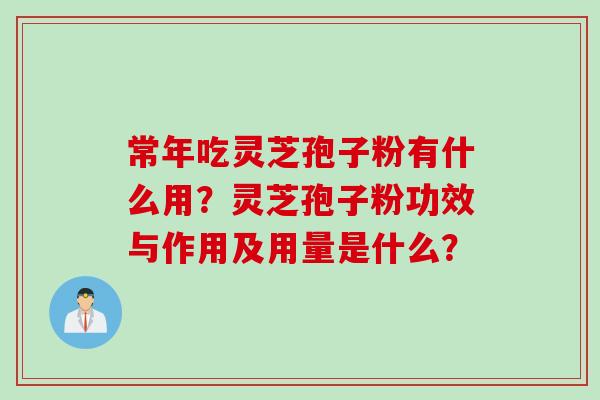 常年吃灵芝孢子粉有什么用？灵芝孢子粉功效与作用及用量是什么？