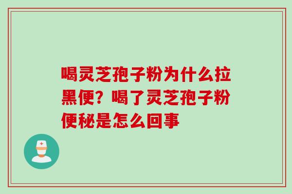喝灵芝孢子粉为什么拉黑便？喝了灵芝孢子粉便秘是怎么回事