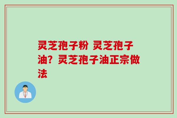 灵芝孢子粉 灵芝孢子油？灵芝孢子油正宗做法