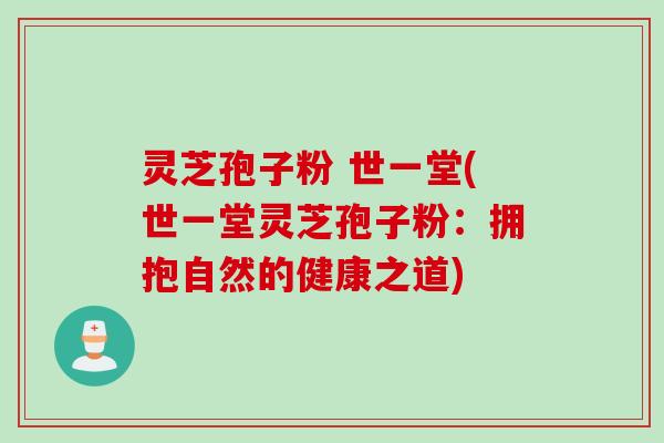灵芝孢子粉 世一堂(世一堂灵芝孢子粉：拥抱自然的健康之道)
