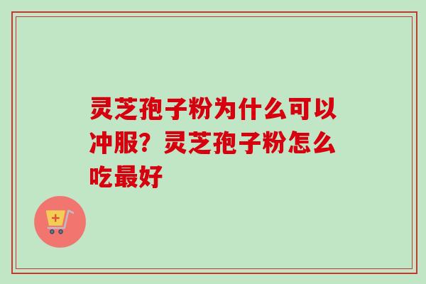 灵芝孢子粉为什么可以冲服？灵芝孢子粉怎么吃最好