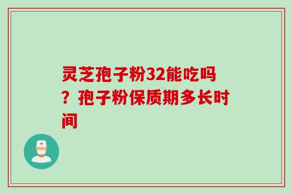 灵芝孢子粉32能吃吗？孢子粉保质期多长时间