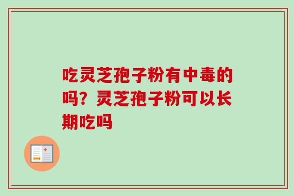 吃灵芝孢子粉有中毒的吗？灵芝孢子粉可以长期吃吗