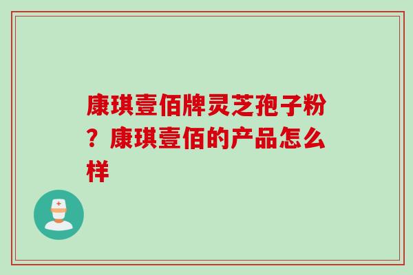 康琪壹佰牌灵芝孢子粉？康琪壹佰的产品怎么样