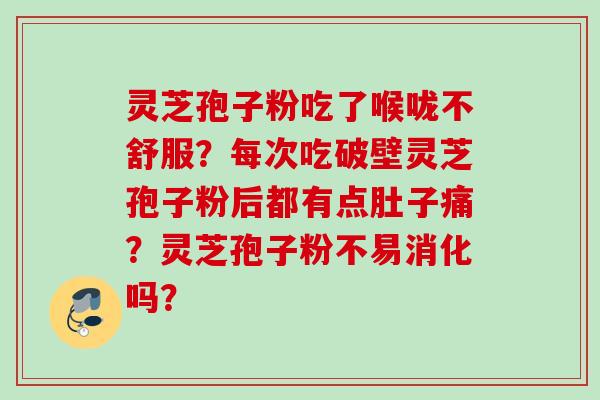 灵芝孢子粉吃了喉咙不舒服？每次吃破壁灵芝孢子粉后都有点肚子痛？灵芝孢子粉不易消化吗？