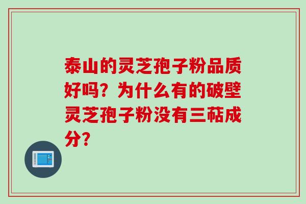 泰山的灵芝孢子粉品质好吗?为什么有的破壁灵芝孢子粉没有三萜成分? 泰山的灵芝孢子粉品质好吗?为什么有的破壁灵芝孢子粉没有三萜成分?