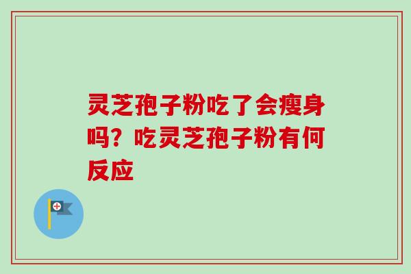 灵芝孢子粉吃了会瘦身吗?吃灵芝孢子粉有何反应 灵芝孢子粉吃了会瘦身吗?吃灵芝孢子粉有何反应