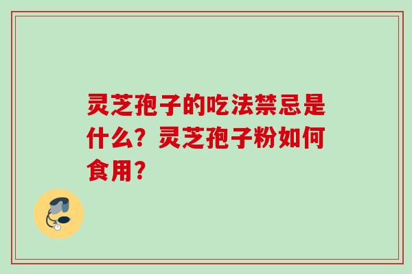 灵芝孢子的吃法禁忌是什么？灵芝孢子粉如何食用？