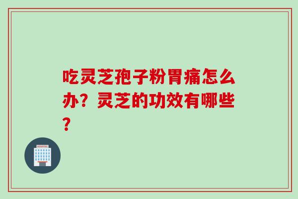 吃灵芝孢子粉胃痛怎么办？灵芝的功效有哪些？