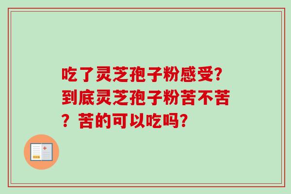 吃了灵芝孢子粉感受？到底灵芝孢子粉苦不苦？苦的可以吃吗？