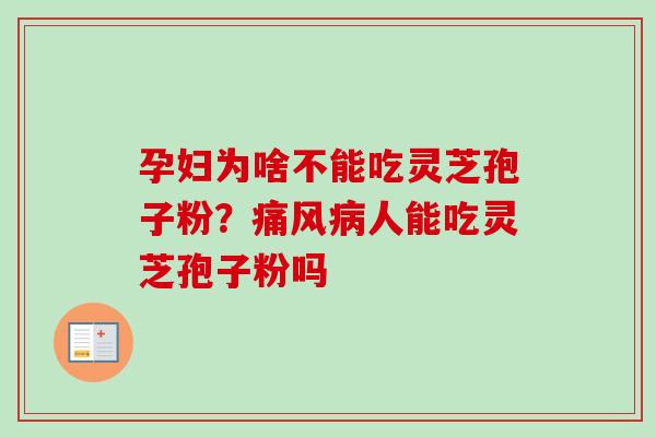 孕妇为啥不能吃灵芝孢子粉？痛风病人能吃灵芝孢子粉吗